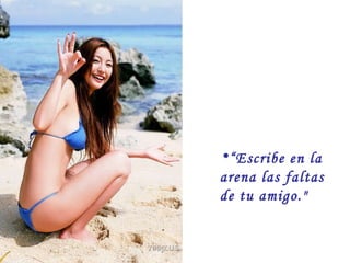 “ Escribe en la arena las faltas de tu amigo." 