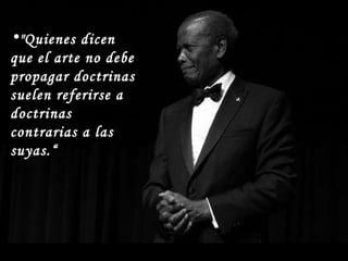 "Quienes dicen que el arte no debe propagar doctrinas suelen referirse a doctrinas contrarias a las suyas.“ 