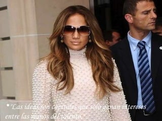 "Las ideas son capitales que solo ganan intereses entre las manos del talento." 