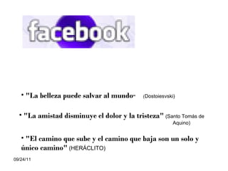 "La belleza puede salvar al mundo “  ( Dostoiesvski) "La amistad disminuye el dolor y la tristeza"   (Santo Tomás de  Aquino) "El camino que sube y el camino que baja son un solo y único camino"  (HERÁCLITO) 