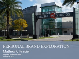 PERSONAL BRAND EXPLORATION
Mathew C Frasier
Project & Portfolio I: Week 1
January 3, 2023
 
