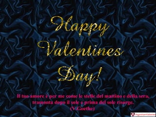 Il tuo amore è per me come le stelle del mattino e della sera, tramonta dopo il sole e prima del sole risorge.  (V.Goethe)  