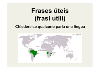 Frases úteis
(frasi utili)
Chiedere se qualcuno parla una lingua
 