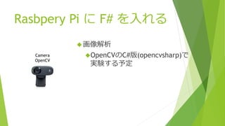 Rasbpery Pi に F# を入れる
画像解析
OpenCVのC#版(opencvsharp)で
実験する予定
Camera
OpenCV
 