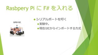 Rasbpery Pi に F# を入れる
シリアルポートを叩く
実験中。
現在はCからインポートする方式
GPIO/I2C
 