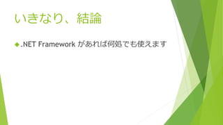 いきなり、結論
.NET Framework があれば何処でも使えます
 
