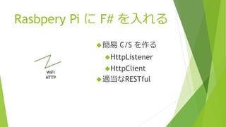 Rasbpery Pi に F# を入れる
簡易 C/S を作る
HttpListener
HttpClient
適当なRESTful
WiFi
HTTP
 