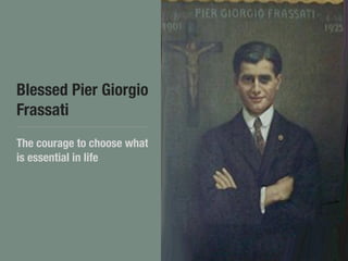 Blessed Pier Giorgio
Frassati
The courage to choose what
is essential in life
 