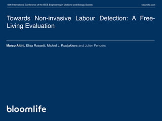 Towards Non-invasive Labour Detection: A Free-
Living Evaluation
bloomlife.com40th International Conference of the IEEE Engineering in Medicine and Biology Society
Marco Altini, Elisa Rossetti, Michiel J. Rooijakkers and Julien Penders
 