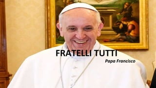 FRATELLI TUTTI
Papa Francisco
 
