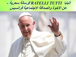 ‫سحرية‬ ‫رسالة‬
- FRATELLI TUTTI ‫البابا‬
‫فرانسيس‬ ‫االجتماعية‬ ‫والصداقة‬ ‫األخوة‬ ‫عن‬
 