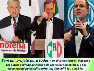 Sem um projeto para todos - De diversas formas, é negado
aos outros o direito de existir e de expressar sua opinião, e por
issoa estratégia de ridicularizá-los, desconfiá-los, cercá-los
 