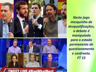 Neste jogo
mesquinho de
desqualificações,
o debate é
manipulado
para o estado
permanente de
questionamento
e confronto.
FT 15
 