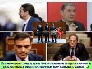 Os personagens- Vimos as densas sombras do abandono avançarem no mundo,de
violência usada com interesses mesquinhos de poder, acumulação e divisão FT 72
 