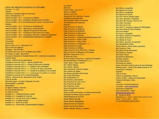 LISTA DE PRESENTACIONES EN ESPAÑOL
Revisado 1-11-2022
Abuelos
Adviento y Navidad, tiempo de esperanza
Amor y Matrimonio 1 - 9
Amoris Laetitia – ch 1 – A la luz de la Palabre
Amoris Laetitia – ch 2 – Realidad y Desafíos de las Familias
Amoris Laetitia – ch 3 La mirada puesta en Jesús: Vocación de la
Familia
Amoris Laetitia – ch 4 - El Amor en el Matrimonio
Amoris Laetitia – ch 5 – Amor que se vuelve fecundo
Amoris Laetitia – ch 6 – Algunas Perspectivas Pastorales
Amoris Laetitia – ch 7 – Fortalecer la educacion de los hijos
Amoris Laetitia – ch 8 – Acompañar, discernir e integrar la fragilidad
Amoris Laetitia – ch 9 – Espiritualidad Matrimonial y Familiar
Carnaval
Conciencia
Cristo Vive
Deus Caritas est 1,2– Benedicto XVI
Dia de todos los difuntos
Domingo – día del Señor
El camino de la cruz de JC en dibujos para niños
El Cuerpo, el culto – (eucarisía)
Encuentro Mundial de Familias Roma 2022 – festival de las familias
Espíritu Santo
Fatima – Historia de las apariciones
Familiaris Consortio (FC) 1 – iglesia y familia hoy
Familiaris Consortio (FC) 2 - el plan de Dios para la familia
Familiaris Consortio (FC) 3 – 1 – familia como comunidad
Familiaris Consortio (FC) 3 – 2 – servicio a la vida y educación
Familiaris Consortio (FC) 3 – 3 – misión de la familia en la sociedad
Familiaris Consortio (FC) 3 – 4 - participación de la familia en la iglesia
Familiaris Consortio (FC) 4 Pastoral familiar
Fátima – Historia de las Apariciones de la Virgen
Feria de Sevilla
Haurietis aquas – el culto al Sagrado Corazón
Hermandades y cofradías
Hispanidad
La Iglesia, Madre y Maestra
La Comunidad Humana
La Vida en Cristo
Laudato si 1 – cuidado del hogar común
Laudato si 2 – evangelio de creación
Laudato si 3 – La raíz de la crisis ecológica
Laudato si 4 – ecología integral
Laudato si 5 – líneas de acción
Laudato si 6 – Educación y Espiritualidad Ecológica
San Marco, evangelista
San Ignacio de Loyola
San Marco, evangelista
San Ignacio de Loyola
San José, obrero, marido, padre
San Juan, apostol y evangelista
San Juan Ma Vianney, Curé de’Ars
San Juan Crisostom
San Juan de la Cruz
San Juan N. Neumann, obispo de Philadelphia
San Juan Pablo II, Karol Wojtyla
San Leon Magno
San Lucas, evangelista
San Mateo, Apóstol y Evangelista
San Martin de Porres
San Martin de Tours
San Mateo, Apostol y Evangelista
San Maximiliano Kolbe
Santos Simon y Judaa Tadeo, aposttoles
San Nazario e Celso
San Padre Pio de Pietralcina
San Patricio e Irlanda
San Pedro Claver
San Roberto Belarmino
Santiago Apóstol
San Tomás Becket
SanTomás de Aquino
Santos Zacarias e Isabel, padres de Juan Bautista
Semana santa – Vistas de las últimas horas de JC
Vacaciones Cristianas
Valentín
Vida en Cristo
Virgen de Guadalupe, Mexico
Virgen de Pilar – fiesta de la hispanidad
Virgen de Sheshan, China
Virtud
Vocación a la bienaventuranza
Vocación – www.vocación.org
Vocación a evangelizar
Para comentarios – email –
mflynn@lcegionaries.org
fb – martin m. flynn
Donations to - BANCO - 03069 INTESA SANPAOLO SPA
Name – EUR-CA-ASTI. IBAN –
IT61Q0306909606100000139493
Ley Moral
Libertad
Lumen Fidei – cap 1,2,3,4
María y la Biblia
Martires de Corea
Martires de Nor America y Canada
Medjugore peregrinación
Misericordiae Vultus en Español
Moralidad de actos humanos
Pasiones
Papa Francisco en Baréin
Papa Francisco en Bulgaria
Papa Francisco en Rumania
Papa Francisco en Marruecos
Papa Francisco en México
Papa Francisco – Jornada Mundial Juventud 2016
Papa Francisco – visita a Chile
Papa Francisco – visita a Perú
Papa Francisco en Colombia 1 + 2
Papa Francisco en Cuba
Papa Francisco en Fátima
Papa Francisco en la JMJ 2016 – Polonia
Papa Francisco en Hugaría e Eslovaquia
Queridas Amazoznia 1,2,3,4
El Reino de Cristo
Resurrección de Jesucristo – según los Evangelios
Revolución Rusa y Comunismo 1, 2, 3
Santa Agata, virgen y martir
San Alberto Magno
San Andrés, Apostol
Sant Antonio de l Deserto, Egipto
San Antonio de Padua
San Bruno, fundador del Cartujo
San Carlos Borromeo
San Columbanus 1,2
San Esteban, proto-martir
San Francisco de Asis 1,2,3,4
San Francisco de Sales
San Francisco Javier
Santa Bernadita de Lourdes
Santa Cecilia
Santa Faustina Kowalska, y la divina misericordia
SantaInés de Roma, virgen y martir
SantaMargarita de Escocia
Santa Maria Goretti
Santa María Magdalena
Santa Teresa de Calcuta
Santa Teresa de Lisieux
Santos Marta, Maria, y Lazaro
 