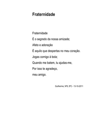 Fraternidade



Fraternidade
É o segredo da nossa amizade;
Afeto e adoração
É aquilo que despertas no meu coração.
Jogas c...
