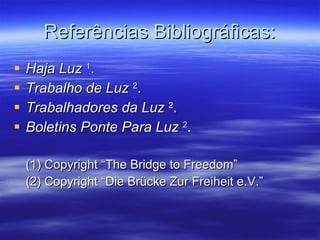 Referências Bibliográficas: Haja Luz  1 . Trabalho de Luz   2 . Trabalhadores da Luz   2 . Boletins Ponte Para Luz   2 . (1) Copyright “The Bridge to Freedom” (2) Copyright “Die Brücke Zur Freiheit e.V.” 