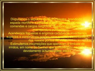 Disputamos o sepulcro do Divino Mestre, brandindo a espada mortífera e ateando o fogo devorador.Criamos comendas e cargos religiosos, distribuindo o veneno e manejando o punhal. Acendemos fogueiras e erigimos cadafalsos, inventamos suplícios e construímos prisões para quantos discordassem dos nossos pontos de vista. Estimulamos insurreições que operavam o embate de irmãos, em nome do Senhor que testemunhou na cruz o devotamento à humanidade inteira. 