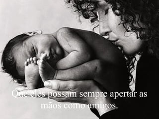 Que eles possam sempre apertar as
mãos como amigos.
 