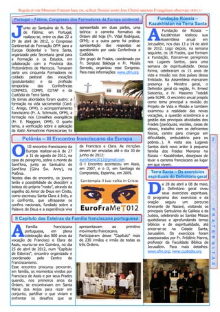 Regula et vita Minorum Fratrum haec est, scilicet Domini nostri Jesu Christi sanctum Evangelium observare (RB I,1)

 Portugal – Fátima, Congresso dos Formadores da Europa ocidental                        Fundação Rússia –



J
                                                                                     Kazakhistan na Terra Santa


                                                                                    A
        unto ao Santuário de N. Sra.      apresentado em duas partes, uma
        de Fátima, em Portugal,           teórica: o caminho formativo da                     Fundação de Rússia –
        realizou-se, entre os dias 22 a   Ordem até hoje (Fr. Vidal Rodríguez,               Kazakhistan realizou sua
29 de abril de 2012, o Congresso          OFM); e a outra parte foi prática:                 Assembleia     anual     em
Continental de Formação OFM para a        apresentação das respostas ao             Jerusalém, nos dias 13 a 14 de abril
Europa Ocidental e Terra Santa,           questionário por cada Conferência e       de 2012. Logo depois, na semana
organizado pela Secretaria geral para     Custódia.                                 seguinte, os 18 Frades, que formam
a Formação e os Estudos, em               Um grupo de Frades, coordenado por        a Fundação, fizeram-se peregrinos
colaboração com a Província dos           Fr. Sergiusz Baldyga e Fr. Moisés         nos Lugares Santos, para uma
Protomártires de Marrocos. Tomaram        Semedo, organizou esse Congreso.          semana de espiritualidade. Dessa
parte uns cinquenta Formadores no         Para mais informações: www.ofm.org        forma, celebraram os 15 anos de
cuidado pastoral das vocações                                                       vida e missão nos dois países dessa
(postulantado)     e     da   profissão                                             Entidade. Na Assembleia marcaram
temporária        das      Conferências                                             presença o Ministro geral, o
CONFRES, COMPI, COTAF e da                                                          Definidor geral da região, Fr. Ernest
Custódia de Terra Santa.                                                            Siekierka, e Fr. Massimo Tedoldi
Os temas abordados foram quatro: a                                                  pela SGME. O encontro anual propôs
formação na vida sacramental (Card.                                                 como tema principal a revisão do
C. Amigo, OFM), o acompanhamento                                                    Projeto de Vida e Missão e também
franciscano (Fr. A. Schmucki, OFM), a                                               examinou a realidade das novas
formação nos Conselhos evangélicos                                                  vocações, a questão econômica e a
(Fr. E. Maggioni, OFM). O quarto                                                    gestão das principais atividades dos
tema, a verificação sobre a aplicação                                               Frades (paróquias, escolas, casas de
da Ratio Formationis Franciscanae, foi                                              idosos, trabalho com os deficientes
                                                                                    físicos, centro para crianças em
      Polônia – III Encontro franciscano da Europa                                  dificuldade, ambulatório para os             2
                                                                                    pobres…). A visita aos Lugares


O         III encontro franciscano da     de Francisco e Clara. As incrições        Santos dará novo ardor à pequena
         Europa realizar-se-á de 27       devem ser enviadas até o dia 30 de        família dos Frades Menores na
         a 31 de agosto de 2012, na       junho de 2012:                            Rússia – Kazakhistan, desejosos de
casa do peregrino, sobre o monte de       euroframe2012@gmail.com                   levar o carisma franciscano ao lugar
Sant’Ana, junto ao Santuário de           O I Encontro aconteceu em Assis,          em que vivem.
Sant’Ana (Góra Św. Anny), na              em 2007, e o II, em Santiago de
Polônia.                                  Compostela, Espanha, em 2009.              Terra Santa – Os exercícios
Nestes dias de encontro, os jovens                                                  espirituais do Definitório geral



                                                                                    D
terão a possibilidade de descobrir a                                                         e 28 de abril a 08 de maio,
beleza do próprio “rosto”, através do                                                        o Definitório geral viveu
espelho do Amor de Deus em Cristo,                                                           seus exercícios espirituais.
como escreveu Santa Clara à Inês, e                                                 O programa dos exercícios e da
o confronto, que ultrapassa os                                                      oração     seguiu     um     percurso
confins nacionais, fundado sobre a                                                  itinerante de Nazaré, visitando os
Palavra de Deus e a experiência viva                                                principais Santuários da Galileia e da   F R A T E R N I T A S
                                                                                    Judeia, celebrando as Santas Missas
  II Capítulo das Esteiras da Família franciscana portuguesa                        quotidianas e aprofundando temas



A
                                                                                    bíblicos e de espiritualidade, até
          Família         franciscana     apresentavam       ao     primitivo
                                                                                    encerrar-se    na    Cidade     Santa,
         portuguesa,    em      plena     movimento franciscano.
                                                                                    Jerusalém. Os exercícios foram
         celebração dos 800 anos da       Participaram desse "Capítulo" mais
                                                                                    assessorados por Fr. Frédéric Manns,
vocação de Francisco e Clara de           de 230 irmãos e irmãs de todas as
                                                                                    professor da Faculdade Bíblica de
Assis, reuniu-se em Coimbra, no dia       três Ordens.
                                                                                    Jerusalém. Para mais detalhes:
25 de abril de 2012, num "Capítulo
                                                                                    www.ofm.org; www.custodia.org
de Esteiras", encontro organizado e
coordenado       pelo   Centro     de
Franciscanismo.
Esse encontro procurou percorrer,
em família, os momentos vividos por
Francisco de Assis e por seus Frades
quando, nos primeiros anos da
Ordem, se encontravam em Santa
Maria dos Anjos para rezar em
conjunto, partilhar o que viviam e
enfrentar os desafios que se
 