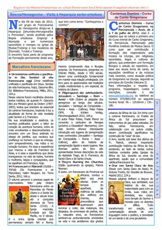 Regula et vita Minorum Fratrum haec est, scilicet Domini nostri Jesu Christi sanctum Evangelium observare (RB I,1)

 Bósnia/Herzegovina – Visita à Heparquia serbo-ortodoxa                                    Cantemus Domino - Curso
                                                                                             de Canto Gregoriano


N        o dia 09 de maio de 2012,
         um grupo de Franciscanos
         de Herzegovina dirigiu-se à
Heparquia Zahumsko-Hercegovačka
                                             que tem como lema: "Conheçamos o
                                             vizinho!".
                                                                                          C         antemus Domino - Curso
                                                                                                    de Canto Gregoriano, na
                                                                                                    Porciúncula – Assis, de 2
                                                                                          a 7 de julho de 2012: esse é o
e Primorska“, sendo acolhido pelos
                                                                                          objetivo que se coloca o primeiro ano
Bispos     ortodoxos    Grigorije  e
                                                                                          do Curso trienal de Canto Gregoriano,
Atanazije     e    por     numerosos
                                                                                          na Porciúncula. Patrocinado pelo
sacerdotes e monges na igreja de
                                                                                          Pontifício Instituto de Música Sacra. O
Mostar/Trebinje e nos mosteiros de
                                                                                          curso quer ser contribuição à
Žitomislić, Tvrdoš e Trebinje.
                                                                                          formação dos responsáveis pela
O encontro fazia parte de programa
                                                                                          música na Liturgia, por religiosos,
de Formação permanente deste ano,
                                                                                          sacerdotes, leigos e cultores do
                                                                                          gênero, que pretendem unir formação
   Marcalivro franciscano                    mesmo conservando ritos e liturgias          litúrgica e estudo do repertório, em
                                             próprias. Os Franciscanos, presentes no      base aos atuais livros de canto, às
                                             Oriente Médio, desde o XIII século,          aquisições científicas e de músicas
► Un’esistenza unificata e pacifica-
                                             deram uma contribuição fundamental           mais recentes, como atuação prática
ta in Dio. Sentieri di vita
                                             em manter essa relação privilegiada. Um      de Gregoriano na Liturgia, segundo os
francescana oggi (Uma existência
                                             livro para os apaixonados das tradições      princípios do Concílio Vaticano II.
unificada e pacificada em Deus. Sendas
                                             cristãs mediorientais e, em especial, da     Para informações a respeito do
de vida franciscana, hoje), Giacomo Bini,
                                             história do Líbano.                          programa, hospedagem, custos e
Ed. Biblioteca Francescana, Milão, 2011,
                                             ► Pilgerspuren der Jahrhunderte.             inscrições,      consulte     o     site
164 p.
                                             Jerusalem – Santiago – Rom –                 www.porziuncola.org ou telefone ao
Nesse volume foram recolhidos diversos
                                             Assisi - Köln (Sobre as pegadas dos          número 075/8051430 no seguinte
textos inéditos, de quando Fr. Giacomo
                                             peregrinos ao longo dos séculos.             horário ferial: 9h – 12h30min / 15h - 3
Bini era Ministro geral da Ordem (1997-
                                             Jerusalém – Santiago de Compostela –         18h.
2003), textos que orientam ao essencial
do carisma franciscano, trazendo à luz a     Roma – Assis – Colônia), Peter Fobes
atualidade da forma de vida revelada         OFM,         B.      Kühlen        Verlag,   urbanos da África do Sul. Em linha com
pelo Senhor a S. Francisco.                  Mönchengladbach 2012, 104 p.                 o carisma franciscano, os Frades da
Na sua simplicidade e essência, os           O autor Peter Fobes, Frade Menor no          África do Sul procuraram ser
escritos publicados guiam o leitor ao        convento e santuário de Neviges              instrumentos de paz pelas estradas. De
coração da aventura humana, entre as         (próximo a Düsseldorf -Alemanha), com        fato,     vários       franciscanos,      em
mais envolventes e desconcertantes: o        este livrinho oferece interessante           colaboração com os outros cristãs,
encontro com um Deus ardendo no              introdução aos lugares de peregrinação       deram contribuição significativa na
desejo de partilha, que recoloca sua         mais conhecidos (Jerusalém – Santiago        construção da "casa" da paz.
confiança no homem e que se entrega,         de Compostela – Roma – Assis -               O livro, escrito sob base dos diários de
sem arrependimento, nas mãos e no            Colônia), além de história da                Fr.     Patrick,     oferece       importante
coração humano. Foi essa a experiência       peregrinação ligada a esses lugares. Nas     contribuição histórica da África do Sul,
que marcou a vida de Francisco de            diversas     partes    do    livro    são    anotando, ao lado de tantas outras
Assis, e é essa a experiência que devia      apresentadas breves descrições da vida       histórias contados pelas Igrejas da
transparecer na vida de todos, homens        do Apóstolo Tiago, de S. Francisco, de       África do Sul, durante os anos do               F R A T E R N I T A S
e mulheres, leigos e consagrados, que        Santa Clara e de Santa Ursula.               apartheid, aquilo que a comunidade
se espelham em Francisco, hoje.              ► They’re Burning the Churches               católica/franciscana fez.
► Francescani e i Maroniti (1233 –
  I                                          (Estão queimando as igrejas), Patrick        ► Orar con Santa Clara de Asís
1516) (Os Franciscanos e os                  Noonan.                                      (Rezar com Santa Clara de Assis), M.
Maronitas), Halim Noujaim, Ed. Terra         O autor, um franciscano da Província sul     Victoria Triviño, Ed. Desclée de Brouver,
Santa, 2012, 166 p.                                              africana, conduz o       Madrid 2012, 224 p.
O volume percorre o precioso papel de                            leitor   aos     anos    Nessas páginas brilham a doçura de
intermediário     feito     pela   Ordem                         oitenta. Eram os                          Clara, sua santidade, sua
                     franciscana entre os                        tempos              do                    história de dor, sua
                     Maronitas do Monte                          apartheid,          da                    maternidade para com as
                     Líbano e a Santa Sé,                        violência da polícia,                     Irmãs, suas mãos em
                     desde o século treze                        dos edifícios em                          atividade, seu corpo,
                     até a conquista                             chamas,           dos                     novo templo do Senhor e
                     otomana da Terra                            pneumáticos       que                     morada para os doentes
                     Santa (1516). A                             queimavam        para                     e        aflitos.      Tudo
                     Igreja      maronita,   iluminar a noite, das matanças, dos          transformado         em        oração,    em
                     fundada por São         despejos, do arremesso de pedras, etc.       contemplação         através       de    uma
                     Marão, no V século,     E, naqueles anos, os franciscanos            linguagem entre o poético, a brevidade
é a única Igreja oriental que                sentiram-se profundamente envolvidos         de um dardo e de uma jaculatória.
permaneceu sempre fiel a Roma,               na vida e nos problemos dos ghetos
 