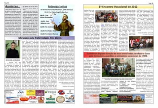 Pag. 02                                                                                                                                                                                                                                                                                                Pag. 03

 Aconteceu...                       de Agosto do ano de 2013.
                                    Por tudo damos graças a
                                                                                       Aniversariantes                                                                        1º Encontro Vocacional de 2012
 • Nos últimos dias 13,14 e 15      Deus.                               07-04 Frei Fernando Mastelari, OFM (Noviço)                             Nos dias (30 e 31 de                                                        Lucas Lisi motivou uma roda de          os diálogos (conversas individuais
 de Abril os Frei Edson Perreira    • Aconteceu em nossa Cus-                                                                                   março e 1 de abril)                                                         partilha das expectativas de toda       com cada vocacionado) que
 Lopes e Lucas Lisi Rodrigues       todia a “Pascoela”, realizada            10-04 Frei Fabio Rogério Sanches                                   aconteceu o 1º                                                              a família franciscana. No final da      propiciam um conhecimento
 participaram do Capitulo Or-       este ano na fraternidade do                                                                                 Encontro Vocacional                                                         tarde, voltamos para a nossa casa       maior da equipe para com estes.
 dinário Avaliativo Regional da     Sagrado Coração de Jesus            08-05 - Frei                                                            Franciscano        em                                                       e fomos fazer um momento de             Às 12h00 almoçamos, e nos
                                                                                                                                                Marília/SP       (casa                                                      esporte. Às 19h00 participamos          despedimos, finalizando assim
 OFS (Ordem Franciscana Secu-       em Bebedouro. A mesma               Ailton Guimarães                                                        onde residem os                                                             da missa na Paróquia Nossa              o nosso 1º encontro vocacional
 lar). O mesmo aconteceu nas        contou com a participação
                                                                                                                                                frades estudantes                                                           Senhora de Fátima presidida             em      Marília,    agradecendo
 dependências do Centro Santa       de vários frades de nossa                                                                                                                                                                                                       ainda a fraternidade Nossa
 Fé (casa de Retiro dos Padres      Custodia, dos nossos aspi-          10/05 - Frei                                                            de     Filosofia     e                                                      por Frei Valdemir Nelo Rufino
                                                                                                                                                                                                                                                                    Senhora de Fátima que nos
                                                                                                                                                Teologia da Custódia                                                        (Miro) – coordenador do
 Jesuítas) em São Paulo – SP.       rantes e postulantes e cor-         Roberto Luis                                                            Franciscana         do               Pedro, passaram um vídeo  “A           serviço de animação vocacional.         acolheu para este momento de
 Foi revisto neste encontro a       reu em clima de profunda                                                                                    Sagrado Coração de Jesus).           ponte”, tendo como reflexão a          Após a celebração eucarística,          riqueza e de profundo encontro
 caminhada do Regional da Or-       fraternidade. Os agradeci-                                                                                  A equipe do SAVOC estava                                                    tivemos o nosso momento                 com Deus e com os irmãos.
                                                                        16/05 Frei José Luis                                                    representada por Frei Miro
                                                                                                                                                                                     importância do Cristo em nossas
                                                                                                                                                                                                                            de recreio fraterno, onde               Continuemos a rezar para que
 dem Franciscana e apontado         mentos aos frades da Frater-                                                                                                                     vidas, pois Deus deu seu único
                                                                                                                                                (coordenador do SAVOC),              filho, para nos salvar. Terminado      toda a fraternidade se reúne            as vocações não faltem a nossa
 novas metas para o decorrer        nidade de Bebedouro que
                                                                                                                                                Frei Lucas Lisi (animador                                                   para conversar, ouvir música,           Custodia.
 do mandato. O próximo Con-         não mediram esforços para           26/05 Frei Pedro Neto                                                   vocacional do regional sudeste
                                                                                                                                                                                     a reflexão, Frei Steeven deu
                                                                                                                                                                                                                            pratica     jogos    de     mesa,
 gresso que será eletivo foi        bem nos acolher e juntos ce-                                                                                                                     a benção e fomos repousar.
                                                                                                                                                que acolheu o encontro) e                                                   etc. No final repousamos.                   Equipe do SAVOC – Serviço de
                                                                                                                                                                                     No sábado (31), logo que
 marcado para o dia 16,17 e 18      lebrarmos a nossa Páscoa.           31/05 Frei Valmir Ramos                                                 Frei João Boga (animador             acordamos fizemos a oração             No domingo (1º abril), assim                        Animação Vocacional
                                                                                                                                                vocacional do regional de            da manhã e tomamos café.               que levantamos

                            Obrigado pela fraternidade, Frei Clóvis                                                                             Franca), o mesmo contou com
                                                                                                                                                a presença de 13 vocacionados
                                                                                                                                                                                     Terminado
                                                                                                                                                                                     assistimos
                                                                                                                                                                                                    este
                                                                                                                                                                                                    a     um
                                                                                                                                                                                                              momento
                                                                                                                                                                                                                 filme.
                                                                                                                                                                                                                            fizemos a oração
                                                                                                                                                                                                                            da manhã e após
                                                                                                                                                de várias cidades do estado de       Encerramos a parte da manhã            tomamos café.
                                   Igreja São Francisco de Assis,       forte em mim, principalmente        vizinho à cidade de Jardinópolis,   São Paulo e de Minas Gerais.         com um diálogo e partilha sobre        Terminado isso,
                                   no      noviciado     franciscano,   quando ia levar a Eucaristia para   frei Clóvis veio a óbito quando o   O encontro iniciou na sexta-         o filme. Logo fomos almoçar. Às        os frades do
                                   em Rodeio, Estado de Santa           os doentes da zona rural, pois      veiculo onde ele era passageiro,    feira (30) à noite, com a            13h45 partimos para o Mosteiro         SAVOC presentes
                                   Catarina, tendo como sacerdote       era um momento oportuno de          sofreu capotagem. Frei Clóvis,      apresentação da casa. Após           Maria Imaculada - Clarissas            no encontro (Frei
                                   oficiante o Reverendo Padre frei     interiorização na presença do       junto a seus irmãos, voltava de     esta apresentação Frei Miro          de Marília, onde tivemos um            Miro, Frei Lucas
                                   Irineu Andreassa ofm; onde fez,      Cristo vivo ali junto de mil. Em    veículo do funeral de um parente    explicou como ocorreria este         momento com toda a família             e Frei João Boga)
                                   também, sua primeira profissão       maio de 1996, Frei Mauro Luís       em Ribeirão Preto. As nossas        encontro, e terminado a              franciscana de Marília (OFM            se retiraram em
                                   religiosa aos nove de Janeiro de     de Oliveira, me convidou a ser      fraternidades de Ribeirão Preto,    explicação, Frei Adriano e Frei      / OSC / OFS e JUFRA). Lá Frei          preparação para
                                   Dois mil. No dia dois de Maio de     religioso. O convite soou bem em    Franca e Ribeirão Corrente
                                   Dois mil e três, fez sua profissão
                                   solene na Ordem dos Frades
                                                                        meus ouvidos, mas pensei: eu
                                                                        com 47 anos de idade, quase sem
                                                                                                            correram atrás dos preparativos
                                                                                                            das exéquias e sepultamento. Às          Custodia do Sagrado Coração de Jesus envia frades para fazer o Curso
                                   Menores, sendo recebida pelo
                                   Reverendo Padre frei Valmir
                                                                        estudo, pois só tenho o primeiro
                                                                        grau, como serei religioso? Mas
                                                                                                            quinze horas do dia oito de Abril
                                                                                                            de Dois mil e doze realizou-se,
                                                                                                                                                       para formadores, guardiães e animadores vocacionais da CFMB.
                                   Ramos ofm. Seus formadores           frei Mauro reanimou-me dizendo      com grande presença de fiéis e           Nestes      dias     acontece                                                                                     Formar para os valores da Justiça,
    (07/11/1948 – 07/04/2012)      o descreveram, desde o               que isso não impediria. Então       frades da Custodia Franciscana
                                                                                                                                                em Petrópolis (RJ), junto à                                                                                            Paz e Integridade da Criação;
                                   início das etapas formativas,        respondi SIM.” No dia três de       do Sagrado Coração de Jesus
                                                                                                            a missa das exéquias e corpo        Fraternidade       do      Sagrado                                                                                     Formar para a Missão e o diálogo
	        Nascido     aos    sete   como: homem de oração,               Novembro de Dois mil e quatro,
de Novembro de Hum mil             simples hospitaleiro, fraterno       recebeu a obediência de integrar    presente de frei Clóvis, com        Coração de Jesus, a primeira                                                                                           inter-religioso e intercultural.
e novecentos e quarenta e          e responsável. Sua resposta,         a fraternidade de Ribeirão Preto    caixão lacrado. Na manhã, deste     etapa de mais um CURSO PARA                                                                                            A segunda etapa do Curso
oito, às dezesseis horas, em       quando lhe foi perguntado por        e assumir o serviço de assistente   mesmo dia, o senhor bispo dom       FORMADORES, GUARDIÃES E                                                                                                será também em Petrópolis e
Ribeirão Corrente, Estado de       que entrar para a vida religiosa,    OFS. Frei Clóvis trabalhou          Pedro Luiz Stringhini participou    ANIMADORES          VOCACIONAIS                                                                                        acontecerá de 09 a 21 de julho
São Paulo; foi batizado por frei   foi: “Em minha juventude jamais      com zelo no SAVOC - Serviço         do féretro que levou o caixão       promovido pelo SERFE (Serviço                                                                                          deste ano.
José Soarez OSA, no primeiro       me passou pela cabeça de seguir      de animação vocacional de           com o corpo de frei Clóvis do       para a Formação e os Estudos)                                                                                          A formação dos formadores é
dia de Dezembro de Hum mil e       a vida consagrada. Mas sempre        nossa Custodia, onde atendia        velório de Ribeiro dos Santos       da CFMB (Conferência dos frades                                                                                        uma das preocupações da Ordem,
novecentos e quarenta e oito,      participei das celebrações e         aos jovens de Ribeirão Preto e      até a Igreja Matriz de Santa        Menores do Brasil) em parceria                                                                                         ressaltada reiteradamente em
na Catedral de Nossa Senhora       gostava de ajudar nas funções        Região, realizando com afinco       Cruz. Após a missa de exéquias,     com o ITF (Instituto Teológico                                                                                         capítulos gerais e lucidamente
da Conceição de Franca, Filho do   da Igreja. Em 1970, conheci a        as visitas as famílias dos jovens   missa do dia da Páscoa, seguiu
                                                                                                                                                Franciscano). Vinte e um frades                                                                                        exigida pela Ratio Formationis
senhor Luiz Gonzaga Figueiredo     Ordem Franciscana através do         e colhendo frutos em nossa          o cortejo fúnebre até o local
                                                                                                            do sepultamento no cemitério        de nove entidades participam           De nossa Custodia estiveram presentes os freis: Steeven Tavares Diane, Joaquim Franciscanae (RFF 149, §1). A nossa
e da senhora Porcina Rezende       Frei Roque Biscioni, que na época    entidade custodial. No dia                                                                                           Camilo Alves, João Lourenço Boga e José Ricardo Terencio da Silva.
Figueiredo. Foi crismado no        era pároco da Paróquia São           primeiro de Janeiro de Dois mil     municipal de Ribeirão Corrente.     destas duas semanas de reflexão,                                                                                       Conferência dos Frades Menores
ano de Hum mil e novecentos        Judas Tadeu, Franca. Em 1980,        e onze, recebeu a obediência                                            estudo e aprofundamento em           bom êxito destes dias privilegiados Teologia da Vida Religiosa promove este Curso desde o
e cinqüenta e dois, em Ribeirão    Frei David Précaro convidou-me       de integrar a nova fraternidade      Fonte de Pesquisa: Frei Flaerdi    vista da missão que assumem em       de Formação Permanente. O Consagrada;                                             início dos anos 90, o que muito
Corrente. Em onze de Fevereiro     para ser ministro da Eucaristia,     de Ribeirão Corrente, sob a               Silvestre Valvassori, OFM     suas respectivas fraternidades.      conteúdo programático desta O                       jovem       nos      cenários tem favorecido na capacitação e
de Hum mil e novecentos e          do qual participei durante           guardiania da fraternidade São                                          Os conteúdos apresentados pelos      primeira etapa contempla os contemporâneos;                                       animação daqueles que atuam em
noventa e nove, foi admitido       dezesseis anos. Foi neste período    Judas Tadeu de Franca. No dia                (Arquivos da Custodia)     vários assessores e o entusiasmo                                                                                       diversas etapas da formação nas
                                                                                                                                                                                     seguintes temas:                           Pedagogia franciscana;
à vestição do nosso hábito na      que senti a graça de Deus agir       sete de Abril de Dois mil e doze,                                       dos participantes, associados ao     Características                    da Formar para a eclesialidade;                diferentes entidades.
                                                                                                                                                clima ameno da Cidade Imperial       Evangelização franciscana no Formar para a solidariedade                                         Frei Beto Breis, ofm
F   Edição/Coordenação:
R   Frei Lucas Lisi                                                                                                                             e à cordial acolhida dos confrades   Brasil: aspectos históricos; com os empobrecidos;                                          Delegado de SERFECFMB
A   Editor Assistente:                                                                                                                          anfitriões, têm colaborado para o
T   Frei Anizio Rodrigues
E   Diagramação:                                                                                                                                                                                                                                                                         Paróquia Santuário
    Camila Capitani                                                                                                                                                                                                                                                                       Nossa Senhora de
R                                                                                                                                                                                                                                                                                             Lourdes
N                                                                                                                                                                                                                                                                                        Frades Franciscanos
I                                                                                                                                                                                                                                                                                      Praça Frei Aurélio Di Falco, 21 -
Z                                                                                                                                                                                                                                                                                      Vila Araceli - Garça- SP
A                                                                                                                                                                                                                                                                                      Cep:17400-00
                                                                                                                                                                                                                                                                                       Email: casalurdes@terra.com.br
R                                                                                                                                                                                                                                                                                      Tel/Fax: (14) 3471-0665
 
