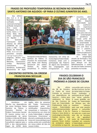 Pag. 05

          FRADES DE PROFISSÃO TEMPORÁRIA SE REÚNEM NO SEMINÁRIO
        SANTO ANTONIO EM AGUDOS –SP PARA O ÚLTIMO JUNINTER DO ANO.
    	        Nos últimos
                                                                                                           encontro,      além
    dias 2,3 e 4 de
                                                                                                           da presença dos
    Novembro os nossos
                                                                                                           frades      daquela
    confrades              que
                                                                                                           fraternidade que
    vivenciam o tempo de
                                                                                                           nos       acolheram
    profissão temporária
                                                                                                           com       esperança
    (Frei     Lucas         Lisi
                                                                                                           para nossa Ordem
    Rodrigues, Frei Luis
                                                                                                           Franciscana.      O
    Carlos Dutra e Frei
                                                                                                           tema para este ano
    Pedro Neto Alves
                                                                                                           foi contemplação
    Lima) participaram
                                                                                                           e penitência e
    em Agudos – SP
                                                                                                           trouxe junto de
    no            Seminário
                                                                                                           si vários métodos
    Franciscano         Santo
                                                                                                           de proximidade e
    Antonio do último
                                                                                                           conversão pessoal
    JUNINTER do ano
                                                                                                           para com Deus e
    junto a CRB – Sub
                                                                                                           com o próximo.
    Região de Ribeirão
                                                                                                           Que o Senhor
    Preto. 	 E s t i v e r a m
                                                                                                           continue a abençoar
    presentes variadas
                                                                                                           estes irmãos que
    congregações
                                      Paroquial e Irmãs de Nossa   transcorreu em clima de                 se       preparação
    religiosas, dentre elas:
                                      Senhora de Fátima. O         muita alegria e fraternidade.   através da formação e do
    Ordem         dos        Frades
                                      encontro foi assessorado     Contamos ainda com a            protagonismo de frade
    Menores, Canossianos,
                                      pelo Padre José Boeing       participação tão fraterna       para abraçar um dia
    Irmãos           Marianistas,
                                      (provincial dos padres       de alguns dos formadores        definitivamente o estilo
    Franciscanas                 da
                                      verbitas      da    região   das congregações que            de vida de frades menores
    Penitência, Scalabrianas,
                                      amazônica). O mesmo          enriqueceram o nosso            presentes no mundo.
    Missionárias de Ação

         ENCONTRO DISTRITAL DA ORDEM
             FRANCISCANA SECULAR                                             FRADES CELEBRAM O
                                                                            DIA DE SÃO FRANCISCO
                                                                         PRÓXIMO A CIDADE DE COLINA

                                                                       	       No         ultimo   comunhão pelo carisma
                                                                       dia 08 de Outubro,          de São Francisco. Ao fim
                                                                       os frades de nossa          da tarde todos os frades
                                                                       Cústodia se reuniram        foram motivados a
                                                                       nas dependências de         participar de um “bingo”
                                                                       Severina – Colina para      com vários prêmios.
                                                                       celebrarem as festas        A nossa gratidão aos
                                                                       de São Francisco de         frades da fraternidade
	       Aconteceu       em             região, além da presença        Assis em fraternidade.      de Olímpia que não
Marília nas dependências               dos frades franciscanos,        Praticamente todas as       mediram         esforços
de nossa Paróquia Nossa                representado pelas três         nossas     fraternidades    para que este passeio
Senhora de Fátima, o                   ramificações (capuchinhos       estiveram representadas     gerasse a comunhão
Encontro      Distrital  da            conventuais e menores). O       pelos frades. O dia foi     fraterna e franciscana
Ordem Franciscana Secular.             dia transcorreu em clima de     intenso e teve direito a    de cada um, e para que
O mesmo contou com a                   muita fraternidade e alegria    muita alegria e diversão:   este dia se tornasse
representação de vários                franciscana. Encerramos o       futebol, piscina, bate      um      dia    agradável
irmãos e irmãs da OFS deste            dia com a celebração da santa   papo, jogos e até           junto da fraternidade
distrito, com a presença do            missa em nossa paróquia que     pescaria foram motivo       custodial em conjunto
conselheiro regional para a            contou ainda com a profissão    de verdadeira alegria       à fraternidade universal
OFS e dos representantes               em nossa ordem de dois de       em estreitar os laços de    de nossa Ordem.
legais da JUFRA desta                  nossos irmãos.
 