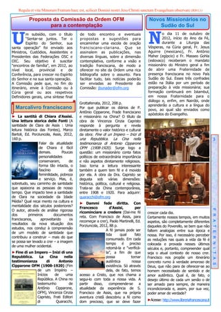 Regula et vita Minorum Fratrum haec est, scilicet Domini nostri Jesu Christi sanctum Evangelium observare (RB I,1)

           Proposta da Comissão da Ordem OFM                                            Novos Missionários no
                   para a contemplação                                                      Sudão do Sul


U         m subsídio, com o título
          “Sentar-se juntos. Ter o
          Espírito do Senhor, sua
santa operação” foi enviado aos
                                          de todo encontro e eventuais
                                          propostas e sugestões para
                                          encaminhar uma escola de oração
                                          franciscano-clariana. Que se
                                                                                       N       o dia 11 de outubro de
                                                                                               2012, início do Ano da Fé,
                                                                                               durante a Liturgia das
                                                                                       Vésperas, na Cúria geral, Fr. Jesus
Ministros, Custódios, Assistentes e       assinalem as publicações, nas                Aguirre (mexicano), Fr. Antônio
Presidentes das Federações OSC e          diversas línguas, sobre a dimensão           Maher (egípcio) e Fr. Masseo Gohla
OIC. Seu objetivo é suscitar              contemplativa, conforme a visão e            (eslovaco) receberam o mandato
"encontros de família", em 2012, ao       tradição franciscana, de modo a              missionário do Ministro geral a fim
nível    local,   provincial e    de      oferecer no site da Ordem uma rica           de abrir uma Fraternidade de
Conferência, para crescer no Espírito     bibliografia sobre o assunto. Para           presença franciscana no novo País
do Senhor e na sua santa operação.        facilitar tudo, tais notícias poderão        Sudão do Sul. Esses três confrades
A Comissão pede que, no fim do            ser enviadas ao Presidente da                estão na Itália por um período de
itinerário, envie à Comissão ou à         Comissão: jbunader@ofm.org                   preparação à vida missionária; sua
Cúria geral ou aos respetivos                                                          formação continuará em Istambul,
Definidores gerais, uma síntese final                                                  em nossa Fraternidade para o
                                                                                       diálogo e, enfim, em Nairóbi, onde
                                          Grottaferrata, 2012, 208 p.
                                                                                       aprenderão a cultura e a língua do
  Marcalivro franciscano                  Por que publicar os diários de P.
                                                                                       povo, ao qual são enviados como
                                          Antônio Cipparone, Frade franciscano
                                                                                       apóstolos do Evangelho.
► La santità di Chiara d’Assisi.          e missionário na China? O título da
Una lettura storica delle Fonti (A        obra de Vincenza Cinzia Capristo
santidade de Clara de Assis : Uma         responde à pergunta e revela
leitura histórica das Fontes), Marco      diretamente o valor histórico e cultural
Bartoli, Ed. Porziuncola, Assis, 2012,    da obra: Fine di un Impero – Inizi di
160 p.                                    una Repubblica. La Cina nella                                                                3
                  Falar da atualidade     testimonianza di Antonio Cipparone
                  de Chiara é fácil       OFM (1908-1920). Surge logo a
                  demais.        Poucas   questão: um missionário conta fatos
                  personalidades          políticos de extraordinária importância
                  conservaram,       de   e não aspetos diretamente religiosos.
                  forma tão intacta, o    Isso torna a leitura interessante
                  fascínio           da   também a quem tem fé e é movido
                  feminilidade, pobreza   por ela. A obra da Dra. Capristo se
                  e serviço. Mas, é,      degusta sob várias dimensões:
sobretudo, seu caminho de santidade       histórica, política, cultural e religiosa.
que apaixona as pessoas de nosso          Trata-se da China contemporânea,
tempo. Que impacto teve a santidade       entre 1908 e 1920. Para adquirir:
de Clara na sociedade da Idade            quaracchi@ofm.org
Média? Qual recai mento na cultura e
                                          ► Dammi fede diritta. Con
mentalidade dos séculos posteriores?
                                          Francesco          d’Assisi,        per
O autor, através de análise rigorosa                                                                                                F R A T E R N I T A S
                                          ricominciare a credere (Dai-me fé            crescer cada dia.
dos        primeiros        documentos
                                          reta. Com Francisco de Assis, para           Certamente nossos tempos, em muitos
franciscanos,      aproveitando      os
                                          recomeçar a crer), Paolo Martinelli, Ed.     aspetos, são completamente diferentes
resultados da nova situação dos
                                          Porziuncola, 2012, 88 p.                     daqueles do Poverello, se bem que não
estudos, nos conduz à compreensão
                                                          A fé jamais pode ser         faltem analogias entre sua época e
de um modelo de santidade que
                                                          tida     qual       fato     nossa. Por isso, é necessário perceber
contribuiu a construir – mais do que
                                                          consumado. Em cada           as reduções nas quais a vida da fé é
se possa ser levado a crer – a imagem
                                                          tempo      é   preciso       colocada e provada nesses últimos
de uma mulher ocidental.
                                                          retomá-la e “verificá-       séculos e, portanto, compreender qual
► Fine di un Impero – Inizi di una                        la”, a fim de que            seja o atual contexto de nosso crer.
Repubblica.    La      Cina     nella                     possa           tornar       Francisco nos propõe um itinerário
testimonianza       di       Antonio                      autêntica        nossa       concreto rumo à verdade amoroso de
Cipparone OFM (1908-1920) (Fim                            existência. Só através       Deus, que não para de oferecer-se ao
              de um Império –                             dela, de fato, temos         homem necessitado de sentido e de
              Inícios     de     uma      acesso a Cristo, que nos chama a             amor autêntico. Qual é, de fato, o
              República. A China no       segui-lo com toda a nossa vida. A            desejo último de cada um senão o de
              testemunho           de     partir   disso,   compreende-se        a     ser amado para sempre, de maneira
              Antônio      Cipparone,     atualidade da experiência de S.              incondicionada e, assim, por sua vez,
              OFM), Vincenza Cinzia       Francisco de Assis, que na própria           poder amar de verdade?
              Capristo, Frati Editori     aventura cristã descobriu a fé como
              di           Quaracchi,     dom precioso, que se deve fazer              ►Acesse: http://www.libreriafrancescana.it
 