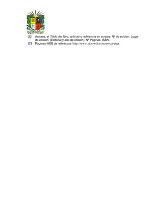 []2 Autores, el Título del libro, artículo o referencia en cursiva. Nº de edición, Lugar
de edición: (Editorial y año de edición). Nº Paginas. ISBN.
[]3 Páginas WEB de referencia: http://www.sitioweb.com en cursiva.
 