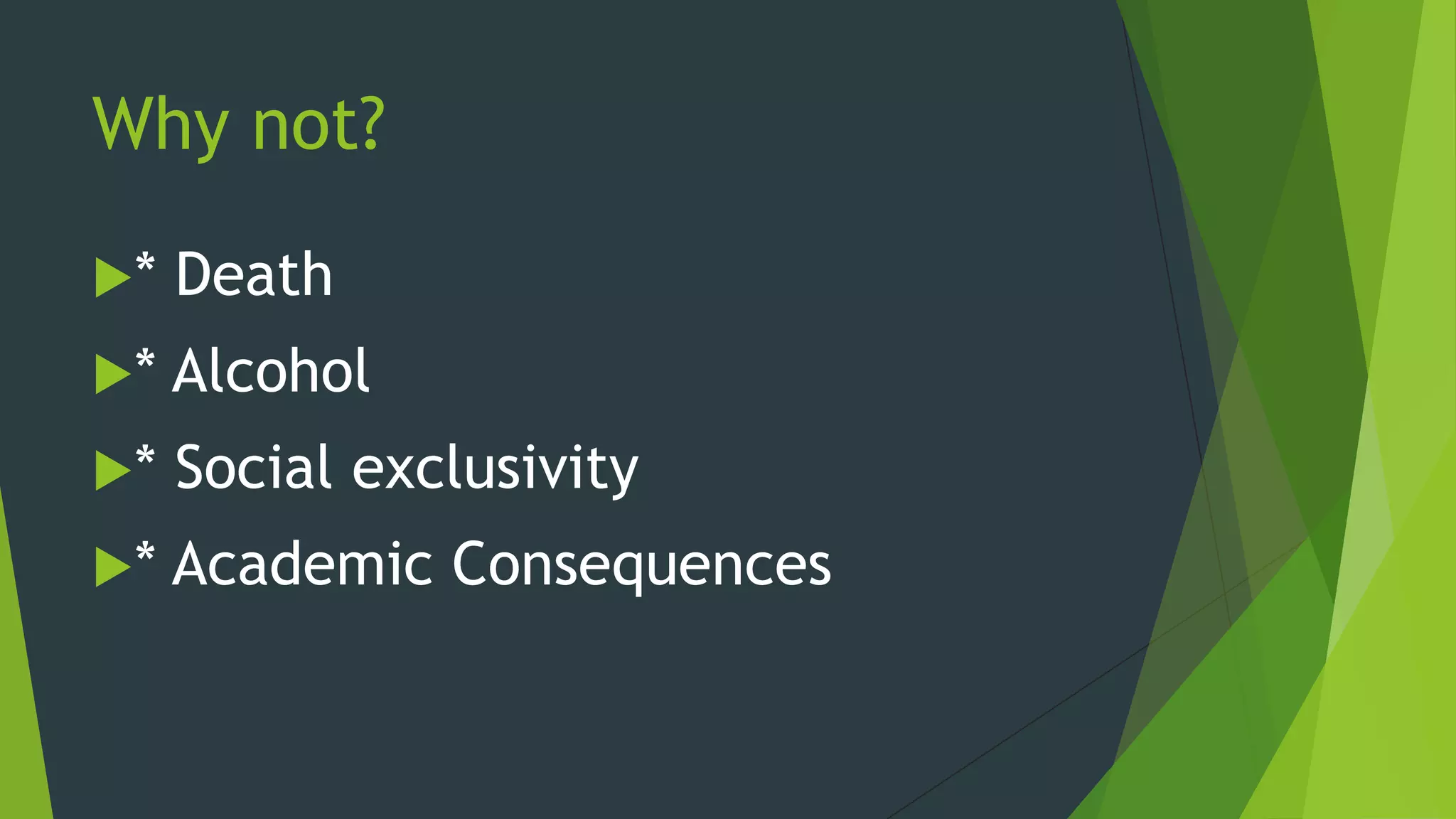 Why not?

*   Death
*   Alcohol
*   Social exclusivity
*   Academic Consequences
 