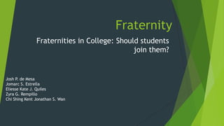 Fraternity
               Fraternities in College: Should students
                                             join them?


Josh P. de Mesa
Jomarc S. Estrella
Eliesse Kate J. Quiles
Zyra G. Rempillo
Chi Shing Kent Jonathan S. Wan
 