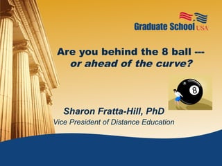Are you behind the 8 ball ---
   or ahead of the curve?



   Sharon Fratta-Hill, PhD
Vice President of Distance Education
 