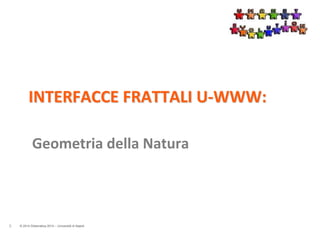 © 2014 Didamatica 2014 – Università di Napoli
INTERFACCE FRATTALI U-WWW:
Geometria della Natura
0
 