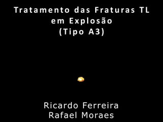 Tratamento das Fraturas TL em Explosão(Tipo A3) Ricardo Ferreira Rafael Moraes 