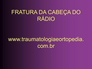 FRATURA DA CABEÇA DO
RÁDIO
www.traumatologiaeortopedia.
com.br
 