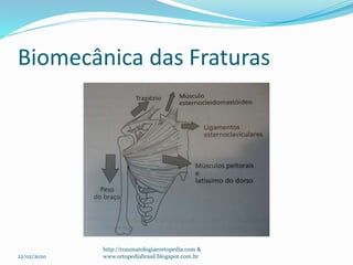 Biomecânica das Fraturas
22/02/2020
http://traumatologiaeortopedia.com &
www.ortopediabrasil.blogspot.com.br
 
