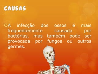 A infecção dos ossos é mais
frequentemente
causada
por
bactérias, mas também pode ser
provocada por fungos ou outros
germes.

 