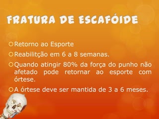 Retorno ao Esporte
Reabilitção em 6 a 8 semanas.
Quando atingir 80% da força do punho não
afetado pode retornar ao esporte com
órtese.
A órtese deve ser mantida de 3 a 6 meses.

 