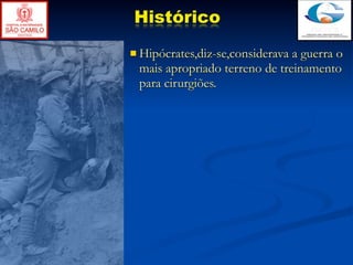 Histórico
 Hipócrates,diz-se,consideravaa guerra o
 mais apropriado terreno de treinamento
 para cirurgiões.
 