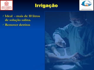 Irrigação

 Ideal - mais de 10 litros
  de solução salina.
 Remover detritos
 