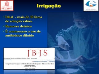Irrigação

 Ideal - mais de 10 litros
  de solução salina.
 Remover detritos
 É controverso o uso de
  antibiótico diluído
 