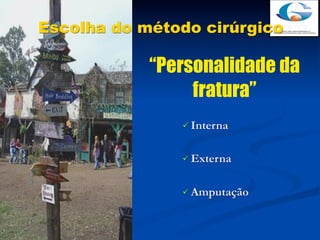 Escolha do método cirúrgico

            “Personalidade da
                 fratura”
                Interna


                Externa



                Amputação
 