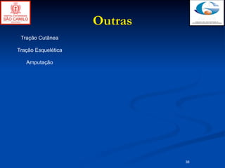 Outras
 Tração Cutânea

Tração Esquelética

   Amputação




                              38
 