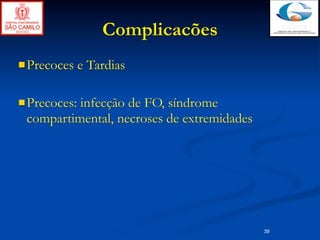 Complicacões
 Precoces    e Tardias

 Precoces:
          infecção de FO, síndrome
 compartimental, necroses de extremidades




                                            39
 