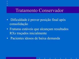 Tratamento Conservador
• Dificuldade é prever posição final após
consolidação
• Fraturas estáveis que alcançam resultados
RXs traçados inicialmente
• Pacientes idosos de baixa demanda
 