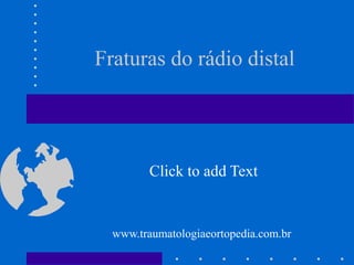 Click to add Text
Fraturas do rádio distal
www.traumatologiaeortopedia.com.br
 