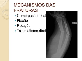 MECANISMOS DAS
FRATURAS
 Compressão axial
 Flexão
 Rotação
 Traumatismo direto
 