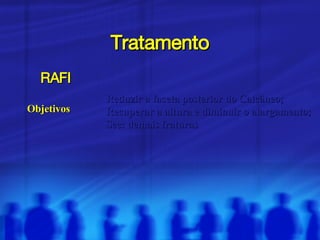 Tratamento RAFI Objetivos  Reduzir a faceta posterior do Calcâneo; Recuperar a altura e diminuir o alargamento; Sec: demais fraturas 