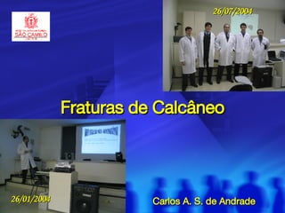 Fraturas de Calcâneo Carlos A. S. de Andrade 26/01/2004 26/07/2004 