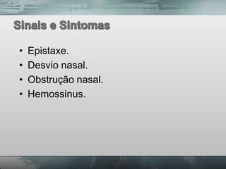 •   Epistaxe.
•   Desvio nasal.
•   Obstrução nasal.
•   Hemossinus.
 